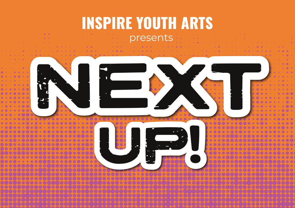 This is a graphic that says Inspire Youth Arts presents Next Up